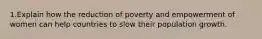 1.Explain how the reduction of poverty and empowerment of women can help countries to slow their population growth.