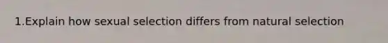 1.Explain how sexual selection differs from natural selection