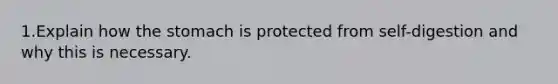 1.Explain how the stomach is protected from self-digestion and why this is necessary.