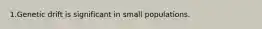1.Genetic drift is significant in small populations.