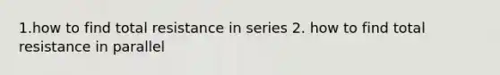 1.how to find total resistance in series 2. how to find total resistance in parallel