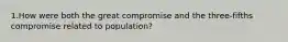 1.How were both the great compromise and the three-fifths compromise related to population?