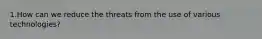 1.How can we reduce the threats from the use of various technologies?