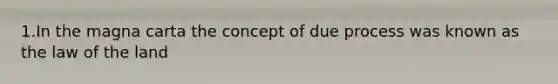 1.In the magna carta the concept of due process was known as the law of the land