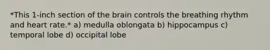 *This 1-inch section of <a href='https://www.questionai.com/knowledge/kLMtJeqKp6-the-brain' class='anchor-knowledge'>the brain</a> controls the breathing rhythm and heart rate.* a) medulla oblongata b) hippocampus c) temporal lobe d) occipital lobe