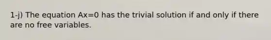 1-j) The equation Ax=0 has the trivial solution if and only if there are no free variables.