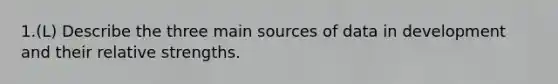 1.(L) Describe the three main sources of data in development and their relative strengths.