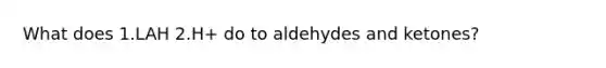 What does 1.LAH 2.H+ do to aldehydes and ketones?