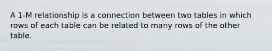 A 1-M relationship is a connection between two tables in which rows of each table can be related to many rows of the other table.