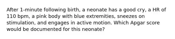 After 1-minute following birth, a neonate has a good cry, a HR of 110 bpm, a pink body with blue extremities, sneezes on stimulation, and engages in active motion. Which Apgar score would be documented for this neonate?