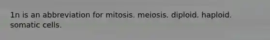 1n is an abbreviation for mitosis. meiosis. diploid. haploid. somatic cells.