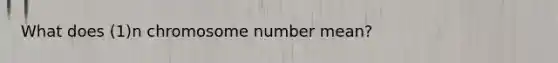 What does (1)n chromosome number mean?