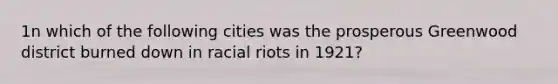 1n which of the following cities was the prosperous Greenwood district burned down in racial riots in 1921?