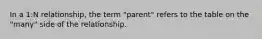 In a 1:N relationship, the term "parent" refers to the table on the "many" side of the relationship.