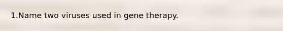 1.Name two viruses used in gene therapy.