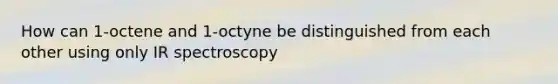 How can 1-octene and 1-octyne be distinguished from each other using only IR spectroscopy