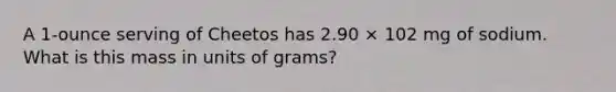 A 1-ounce serving of Cheetos has 2.90 × 102 mg of sodium. What is this mass in units of grams?