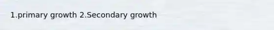 1.primary growth 2.Secondary growth