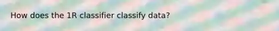 How does the 1R classifier classify data?