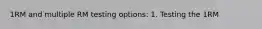 1RM and multiple RM testing options: 1. Testing the 1RM