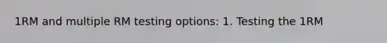 1RM and multiple RM testing options: 1. Testing the 1RM