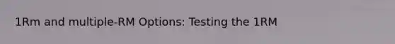 1Rm and multiple-RM Options: Testing the 1RM