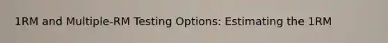 1RM and Multiple-RM Testing Options: Estimating the 1RM