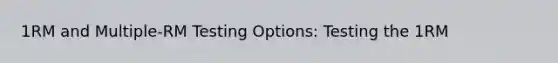 1RM and Multiple-RM Testing Options: Testing the 1RM