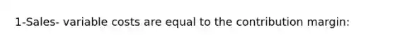 1-Sales- variable costs are equal to the contribution margin: