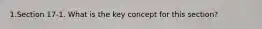 1.Section 17-1. What is the key concept for this section?