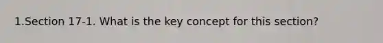 1.Section 17-1. What is the key concept for this section?