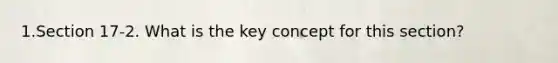 1.Section 17-2. What is the key concept for this section?