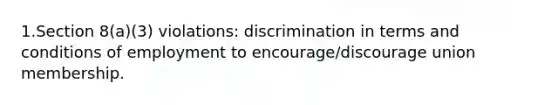 1.Section 8(a)(3) violations: discrimination in terms and conditions of employment to encourage/discourage union membership.