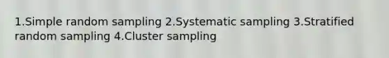 1.Simple random sampling 2.Systematic sampling 3.Stratified random sampling 4.Cluster sampling