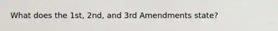 What does the 1st, 2nd, and 3rd Amendments state?