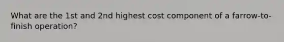 What are the 1st and 2nd highest cost component of a farrow-to-finish operation?