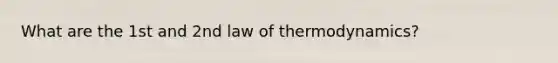 What are the 1st and 2nd law of thermodynamics?