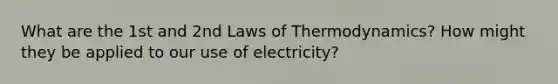 What are the 1st and 2nd <a href='https://www.questionai.com/knowledge/kfGhTmd2IV-laws-of-thermodynamics' class='anchor-knowledge'>laws of thermodynamics</a>? How might they be applied to our use of electricity?