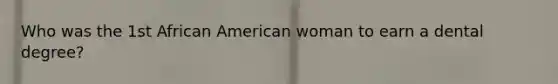 Who was the 1st African American woman to earn a dental degree?