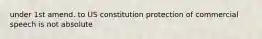 under 1st amend. to US constitution protection of commercial speech is not absolute