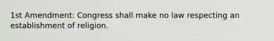 1st Amendment: Congress shall make no law respecting an establishment of religion.