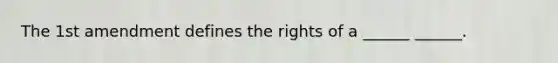 The 1st amendment defines the rights of a ______ ______.