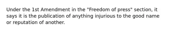 Under the 1st Amendment in the "Freedom of press" section, it says it is the publication of anything injurious to the good name or reputation of another.