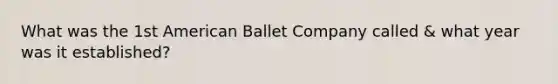 What was the 1st American Ballet Company called & what year was it established?