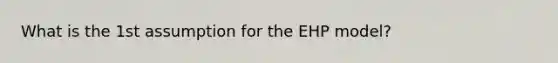 What is the 1st assumption for the EHP model?