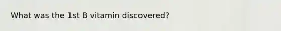 What was the 1st B vitamin discovered?