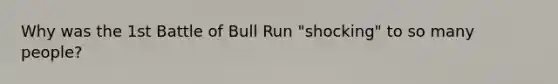 Why was the 1st Battle of Bull Run "shocking" to so many people?