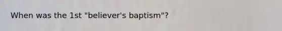 When was the 1st "believer's baptism"?