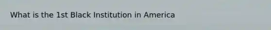 What is the 1st Black Institution in America