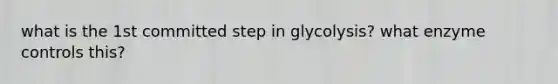 what is the 1st committed step in glycolysis? what enzyme controls this?